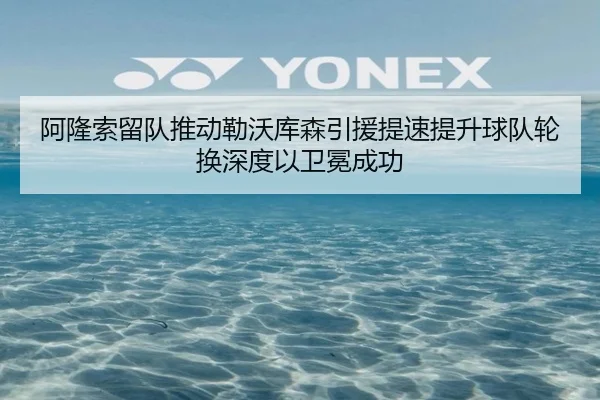 阿隆索留队推动勒沃库森引援提速提升球队轮换深度以卫冕成功